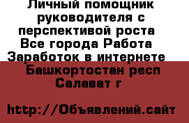 Личный помощник руководителя с перспективой роста - Все города Работа » Заработок в интернете   . Башкортостан респ.,Салават г.